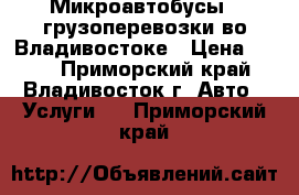 Микроавтобусы - грузоперевозки во Владивостоке › Цена ­ 400 - Приморский край, Владивосток г. Авто » Услуги   . Приморский край